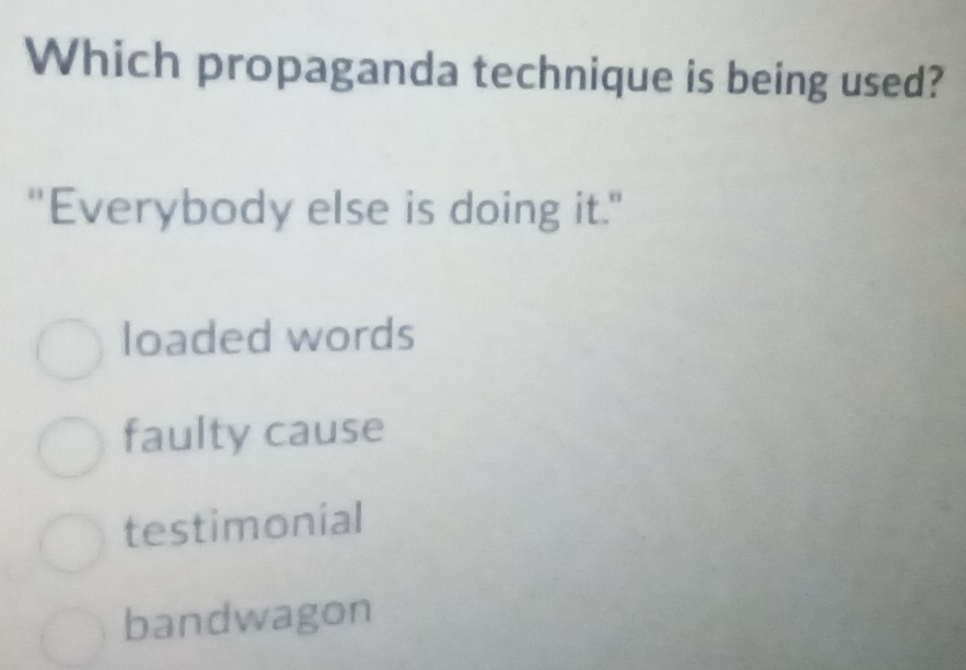 Which propaganda technique is being used?
"Everybody else is doing it."
loaded words
faulty cause
testimonial
bandwagon