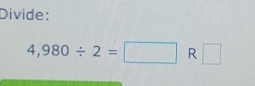 Divide:
4,980/ 2=□ R □