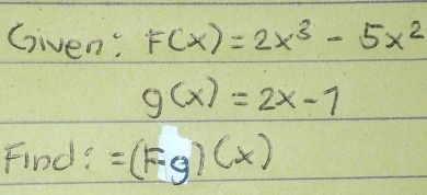 Given: F(x)=2x^3-5x^2
g(x)=2x-1
Find? =(F· g)(x)