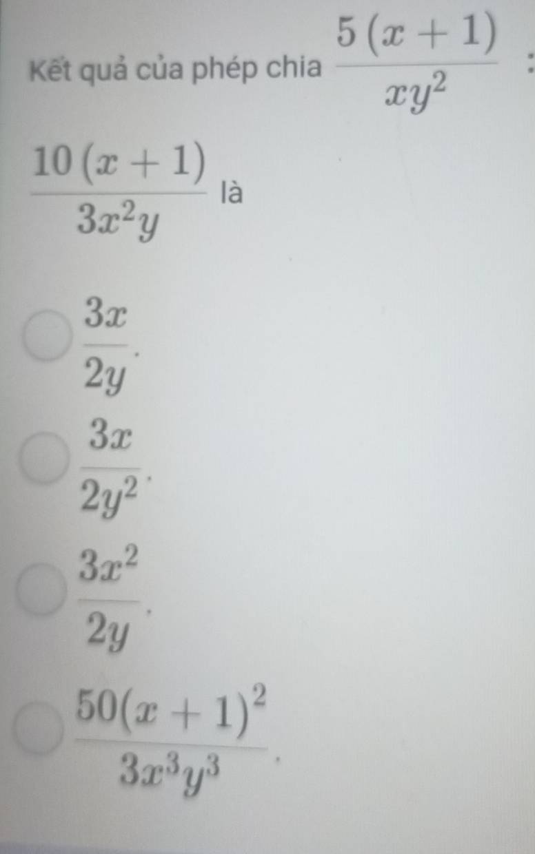 Kết quả của phép chia  (5(x+1))/xy^2  :
 (10(x+1))/3x^2y  là
 3x/2y .
 3x/2y^2 .
 3x^2/2y .
frac 50(x+1)^23x^3y^3.