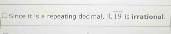 Since it is a repeating decimal, 4.overline 19 is irrational.