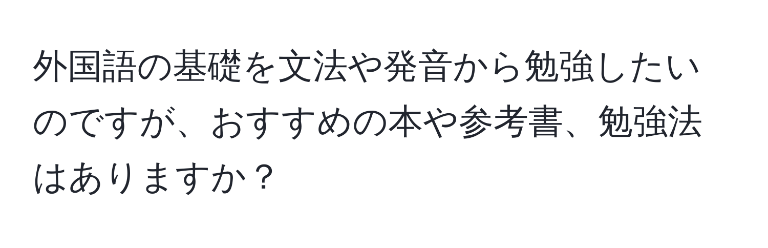 外国語の基礎を文法や発音から勉強したいのですが、おすすめの本や参考書、勉強法はありますか？