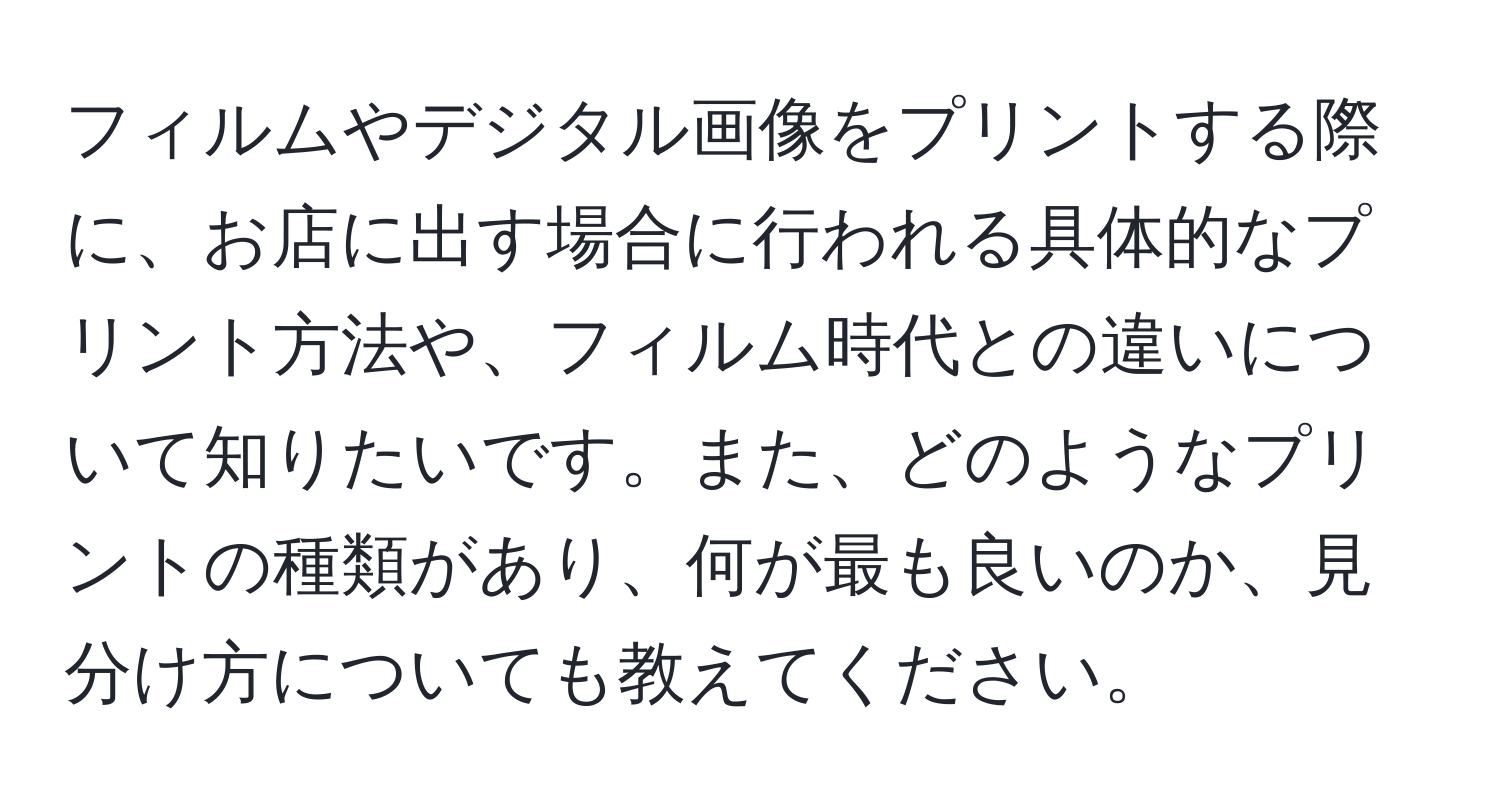 フィルムやデジタル画像をプリントする際に、お店に出す場合に行われる具体的なプリント方法や、フィルム時代との違いについて知りたいです。また、どのようなプリントの種類があり、何が最も良いのか、見分け方についても教えてください。