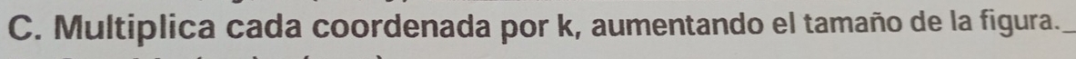 Multiplica cada coordenada por k, aumentando el tamaño de la figura._