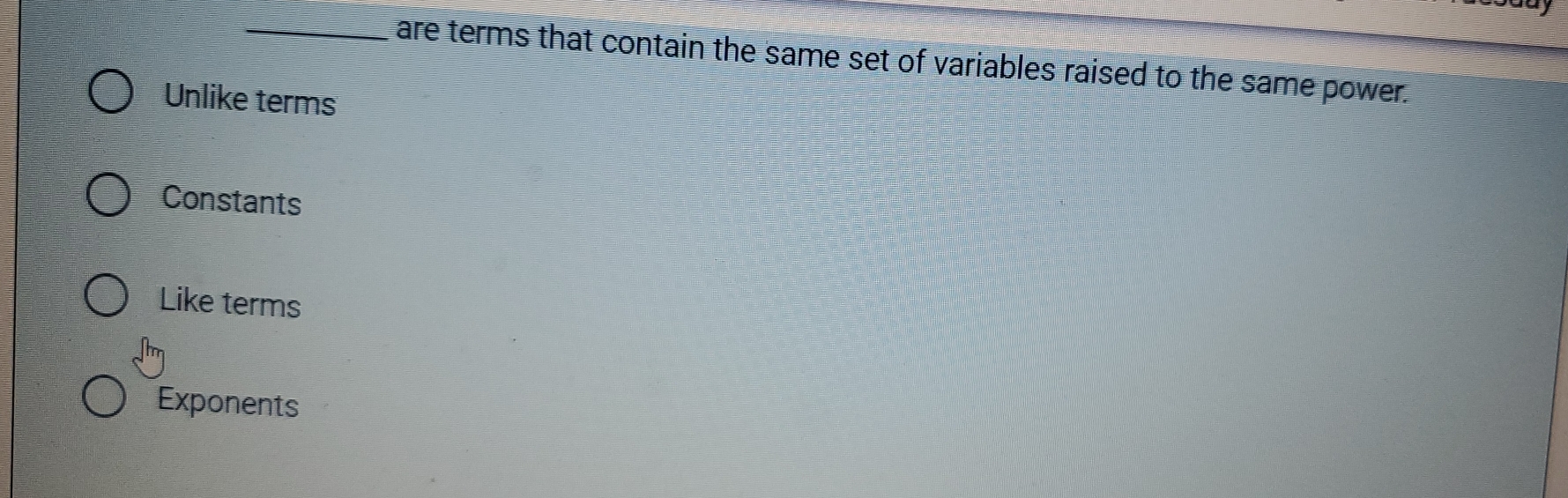 are terms that contain the same set of variables raised to the same power.
Unlike terms
Constants
Like terms
Exponents