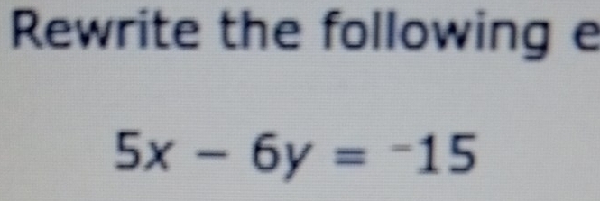 Rewrite the following e
5x-6y=-15