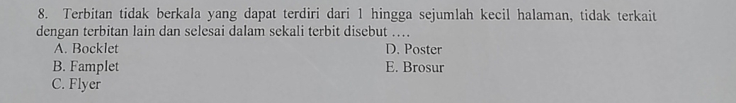 Terbitan tidak berkala yang dapat terdiri dari 1 hingga sejumlah kecil halaman, tidak terkait
dengan terbitan lain dan selesai dalam sekali terbit disebut …...
A. Bocklet D. Poster
B. Famplet E. Brosur
C. Flyer