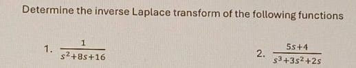 Determine the inverse Laplace transform of the following functions 
1.  1/s^2+8s+16   (5s+4)/s^3+3s^2+2s 
2.