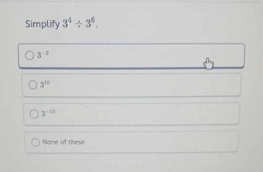 Simplify 3^4/ 3^6.
3^(-2)
3^(10)
3^(-10)
None of these