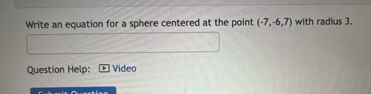 Write an equation for a sphere centered at the point (-7,-6,7) with radius 3. 
Question Help: Video