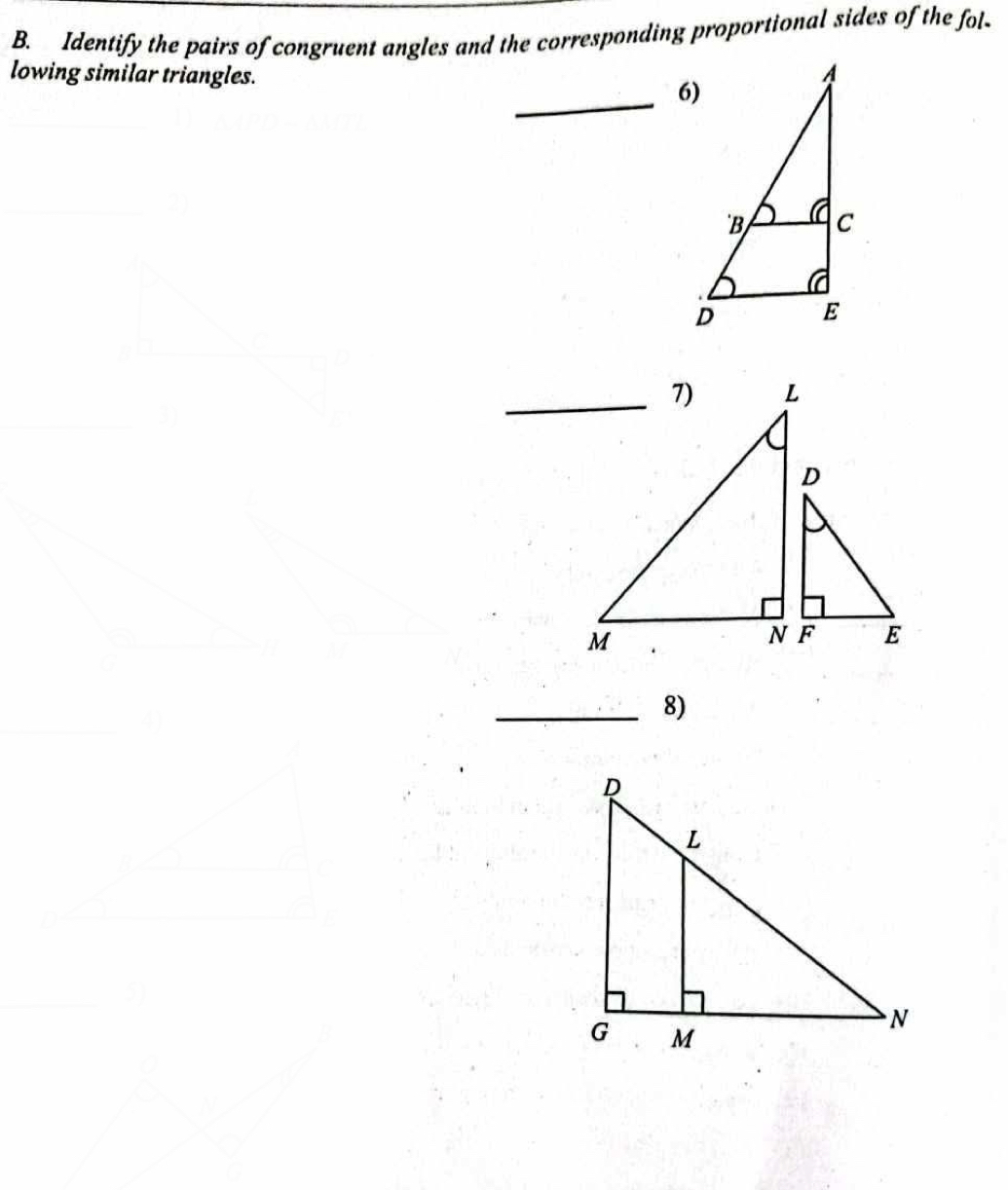 Identify the pairs of congruent angles and the corresponding proportional sides of the fol- 
lowing similar triangles. 
_6) 
_ 
_8) 
_