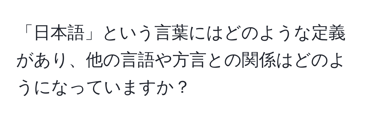 「日本語」という言葉にはどのような定義があり、他の言語や方言との関係はどのようになっていますか？