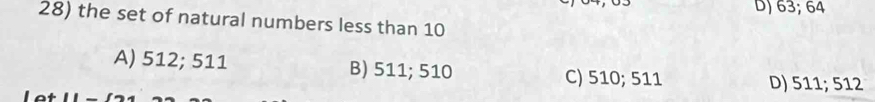 D) 63; 64
28) the set of natural numbers less than 10
A) 512; 511 B) 511; 510
C) 510; 511 D) 511; 512