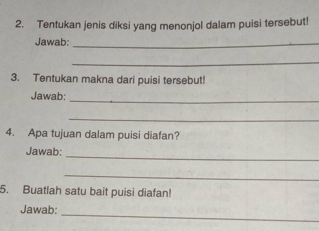 Tentukan jenis diksi yang menonjol dalam puisi tersebut! 
Jawab:_ 
_ 
3. Tentukan makna dari puisi tersebut! 
_ 
Jawab: 
_ 
4. Apa tujuan dalam puisi diafan? 
_ 
Jawab: 
_ 
5. Buatlah satu bait puisi diafan! 
_ 
Jawab: