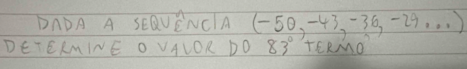 DADA A SEQVENCA (-50,-43,-36,-29...)
DETERMINE O VALOR DO 83° TERMO