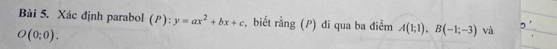 Xác định parabol (P): y=ax^2+bx+c , biết rằng (P) đi qua ba điểm A(1;1), B(-1;-3) và
O(0;0).