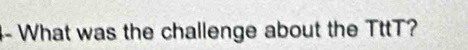 What was the challenge about the TttT?