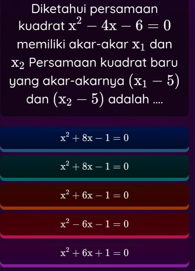 Diketahui persamaan
kuadrat x^2-4x-6=0
memiliki akar-akar x_1 dan
x_2 Persamaan kuadrat baru
yang akar-akarnya (x_1-5)
dan (x_2-5) adalah ....
x^2+8x-1=0
x^2+8x-1=0
x^2+6x-1=0
x^2-6x-1=0
x^2+6x+1=0