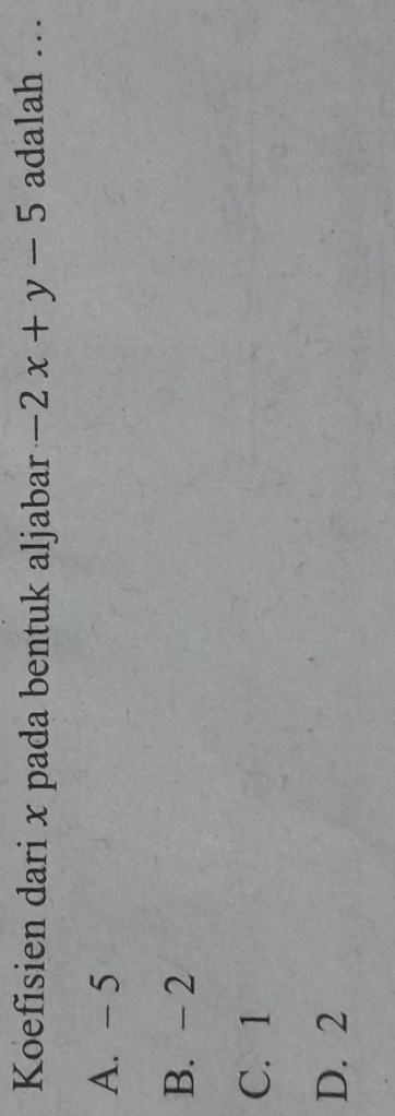 Koefisien dari x pada bentuk aljabar -2x+y-5 adalah …
A. - 5
B. - 2
C. 1
D. 2