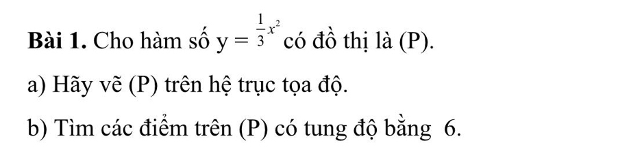 Cho hàm số y= 1/3 x^2 có đồ thị là (P). 
a) Hãy vẽ (P) trên hệ trục tọa độ. 
b) Tìm các điểm trên (P) có tung độ bằng 6.