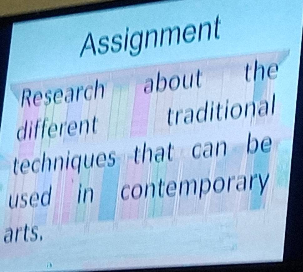 Assignment 
Research about the 
different traditional 
techniques that can be 
used in contemporary 
arts.