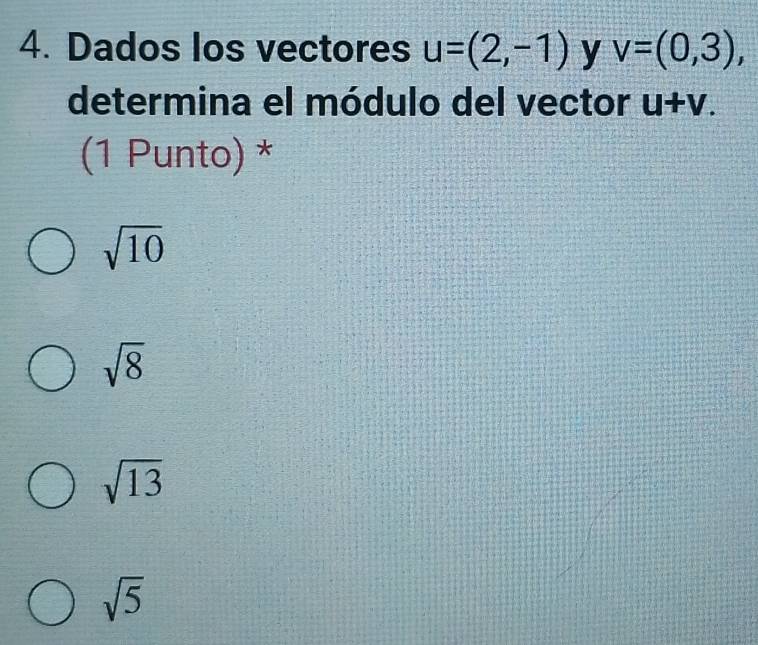 Dados los vectores u=(2,-1) y v=(0,3), 
determina el módulo del vector u+v. 
(1 Punto) *
sqrt(10)
sqrt(8)
sqrt(13)
sqrt(5)