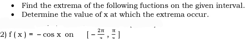 Find the extrema of the following fuctions on the given interval. 
Determine the value of x at which the extrema occur. 
2) f(x)=-cos x on [-frac 2π , π /2 ]