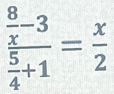 frac  8/x -3 5/4 +1= x/2 