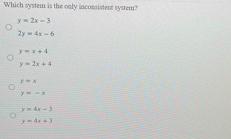 Which system is the only inconsistent system?
y=2x-3
2y=4x-6
y=x+4
y=2x+4
y=x
y=-x
y=4x-3
y=4x+3