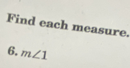 Find each measure. 
6. m∠ 1