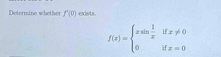 Determine whether f'(0) exists.
f(x)=beginarrayl xsin  1/x ifx!= 0 0ifx=0endarray.