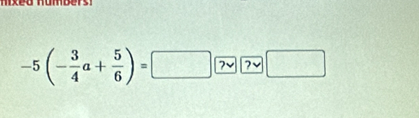 nixed numbers! 
-5(- 3/4 a+ 5/6 )=□ ( 7vee 