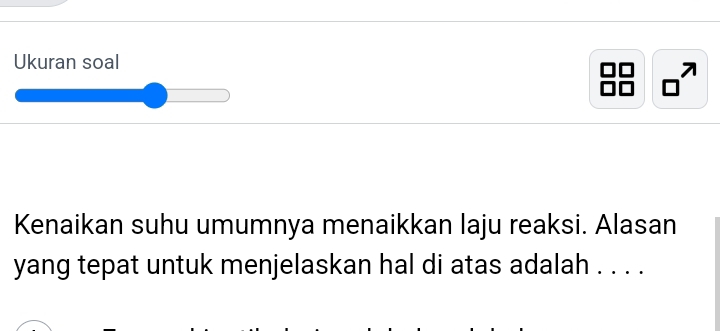 Ukuran soal 
n ◇→ 
Kenaikan suhu umumnya menaikkan laju reaksi. Alasan 
yang tepat untuk menjelaskan hal di atas adalah . . . .