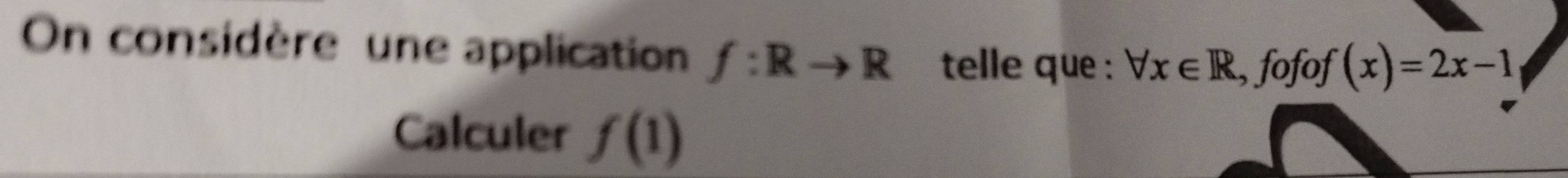 On considère une application f:Rto R telle que : forall x∈ R , fofof (x)=2x-1
Calculer f(1)