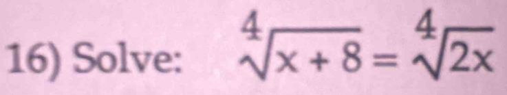 Solve:
sqrt[4](x+8)=sqrt[4](2x)