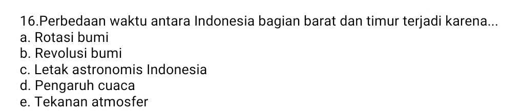 Perbedaan waktu antara Indonesia bagian barat dan timur terjadi karena...
a. Rotasi bumi
b. Revolusi bumi
c. Letak astronomis Indonesia
d. Pengaruh cuaca
e. Tekanan atmosfer