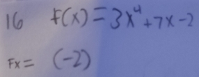 16 F(x)=3x^4+7x-2
Fx=(-2)