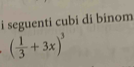 seguenti cubi di binom
( 1/3 +3x)^3