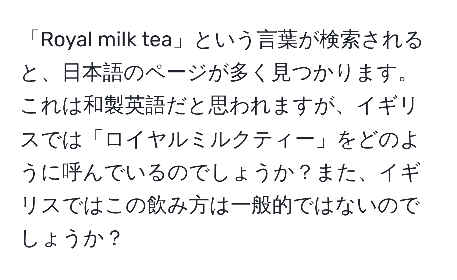 「Royal milk tea」という言葉が検索されると、日本語のページが多く見つかります。これは和製英語だと思われますが、イギリスでは「ロイヤルミルクティー」をどのように呼んでいるのでしょうか？また、イギリスではこの飲み方は一般的ではないのでしょうか？