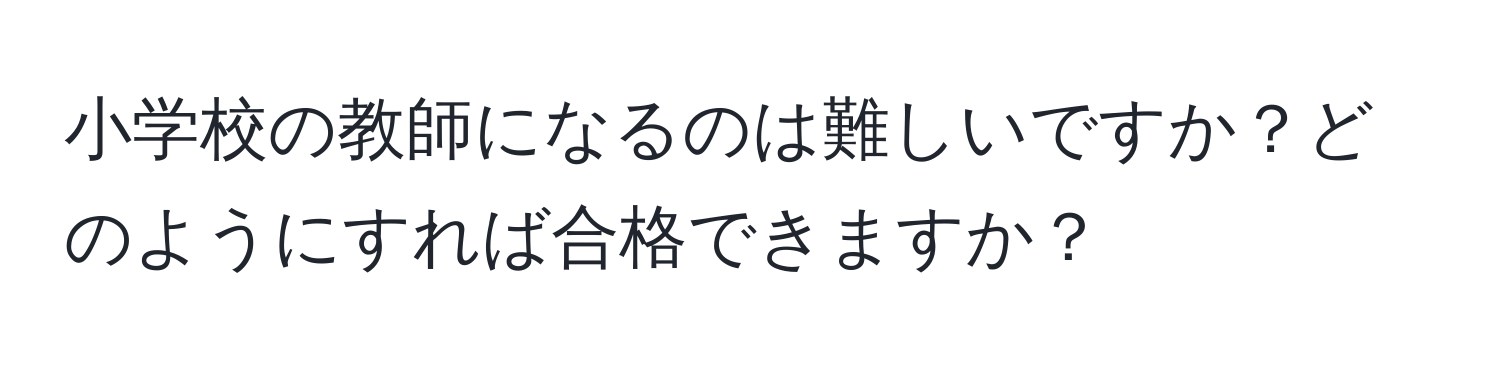 小学校の教師になるのは難しいですか？どのようにすれば合格できますか？