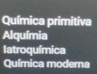 Química primitiva
Alquímia
Iatroquímica
Química moderna