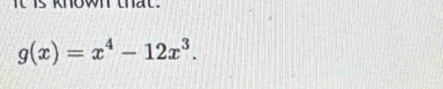 it is khown that.
g(x)=x^4-12x^3.