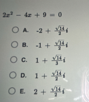 2x^2-4x+9=0
A. -2+ sqrt(14)/2 i
B. -1+ sqrt(14)/2 i
C. 1+ sqrt(14)/3 
D. 1+ sqrt(14)/2 i
E. 2+ sqrt(14)/2 i