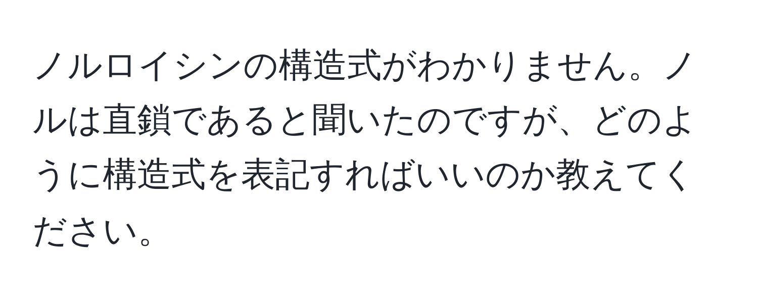 ノルロイシンの構造式がわかりません。ノルは直鎖であると聞いたのですが、どのように構造式を表記すればいいのか教えてください。