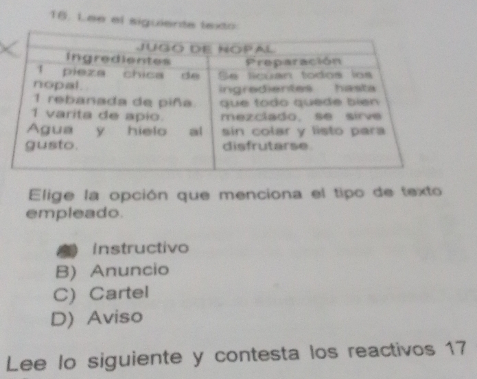 Lee el siguiente lexto
Elige la opción que menciona el tipo de texto
empleado.
Instructivo
B) Anuncio
C) Cartel
D) Aviso
Lee lo siguiente y contesta los reactivos 17