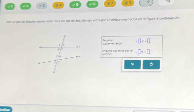 42 =③ 4 5 6 7 8 9 10
Car un par de ángulos suplementarios y un par de ángulos opuestos por el vértice mostrados en la figura a continuación. 
Ángulos 
suplementarios: □ y
Angulos opuestos por el 
vertice:
* 
erificar