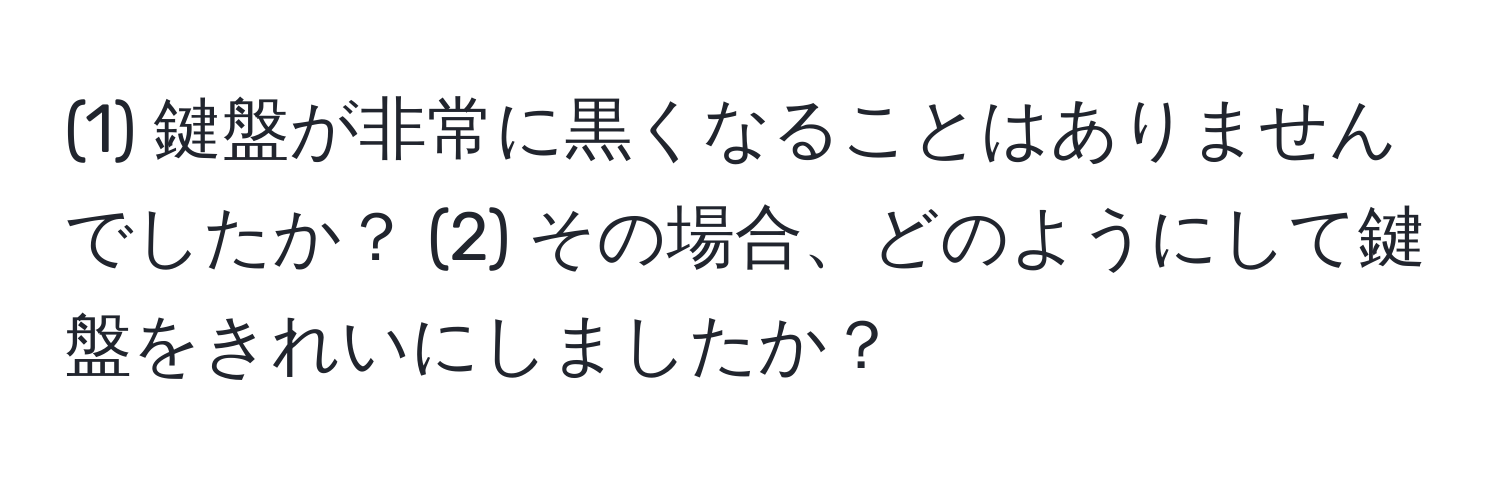 (1) 鍵盤が非常に黒くなることはありませんでしたか？ (2) その場合、どのようにして鍵盤をきれいにしましたか？