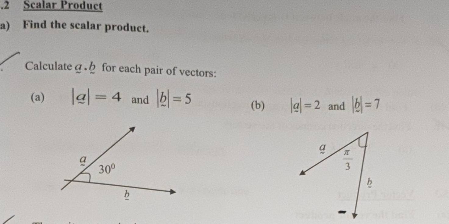 .2 Scalar Product
a) Find the scalar product.
Calculate4. for each pair of vectors:
(a) |a|=4 and |b|=5
(b) |q|=2 and |b|=7