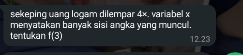 sekeping uang logam dilempar 4×. variabel x
menyatakan banyak sisi angka yang muncul. 
tentukan f(3)
12.23