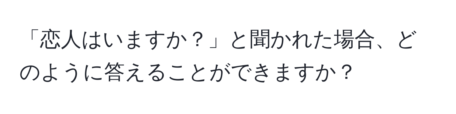 「恋人はいますか？」と聞かれた場合、どのように答えることができますか？